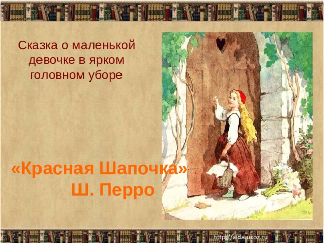 Сказка о маленькой девочке в ярком головном уборе «Красная Шапочка»  Ш. Перро 