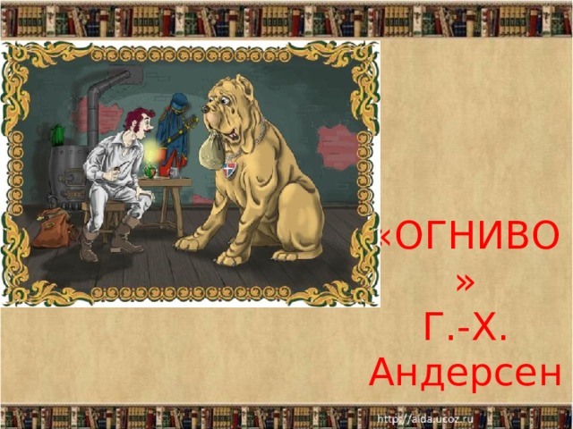 «ОГНИВО»  Г.-Х. Андерсен  