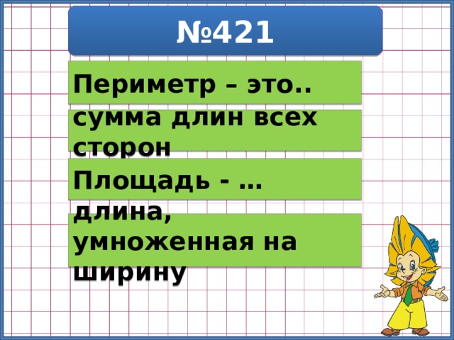 № 421 Периметр – это.. сумма длин всех сторон Площадь - … длина, умноженная на ширину 