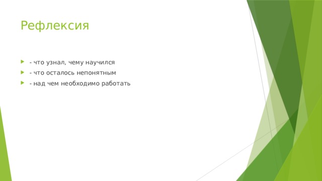 Рефлексия   - что узнал, чему научился - что осталось непонятным - над чем необходимо работать 