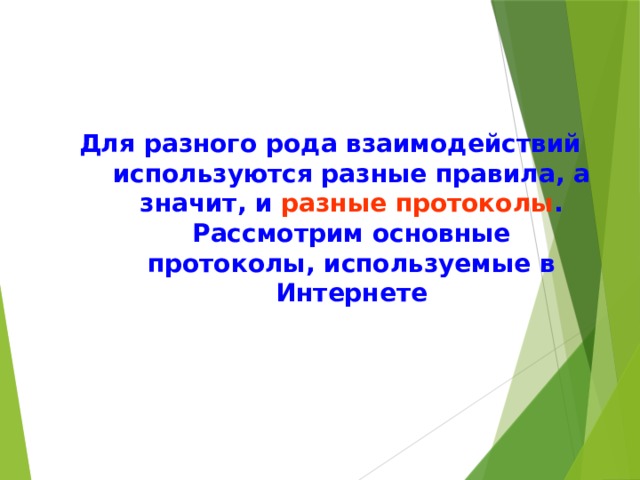 Для разного рода взаимодействий используются разные правила, а значит, и разные протоколы . Рассмотрим основные протоколы, используемые в Интернете 