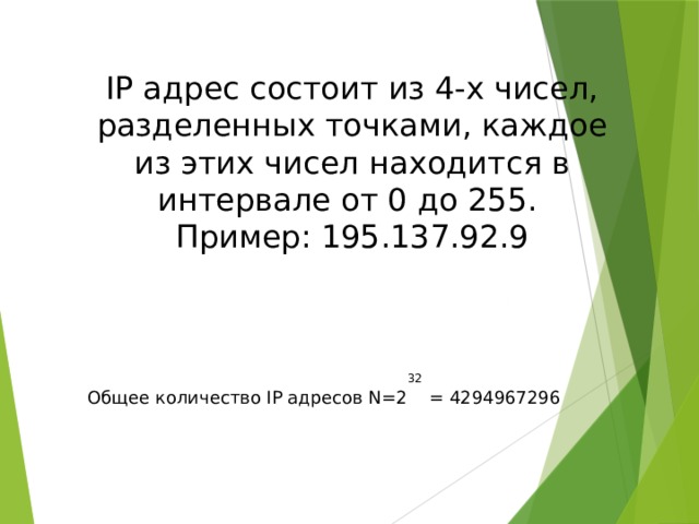 IP адрес состоит из 4-х чисел, разделенных точками, каждое из этих чисел находится в интервале от 0 до 255. Пример: 195.137.92.9 32 Общее количество IP адресов N=2 = 4294967296 