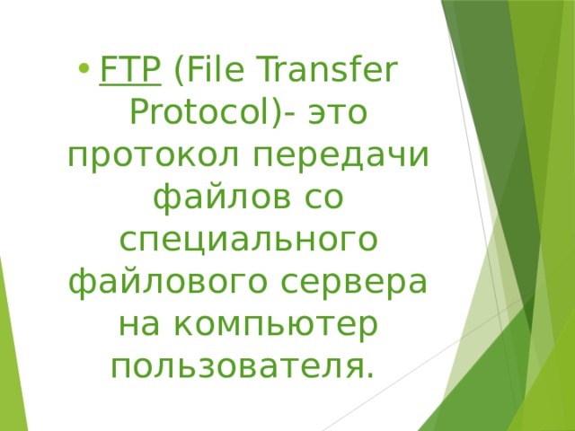 FTP (File Transfer Protocol)- это протокол передачи файлов со специального файлового сервера на компьютер пользователя. 