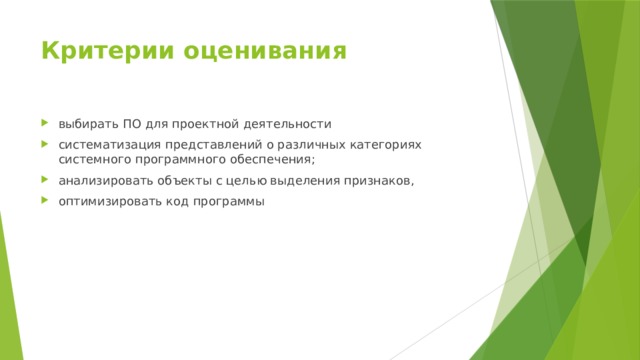 Критерии оценивания выбирать ПО для проектной деятельности систематизация представлений о различных категориях системного программного обеспечения; анализировать объекты с целью выделения признаков, оптимизировать код программы 