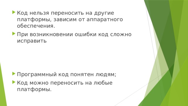 Код нельзя переносить на другие платформы, зависим от аппаратного обеспечения. При возникновении ошибки код сложно исправить Программный код понятен людям; Код можно переносить на любые платформы. 