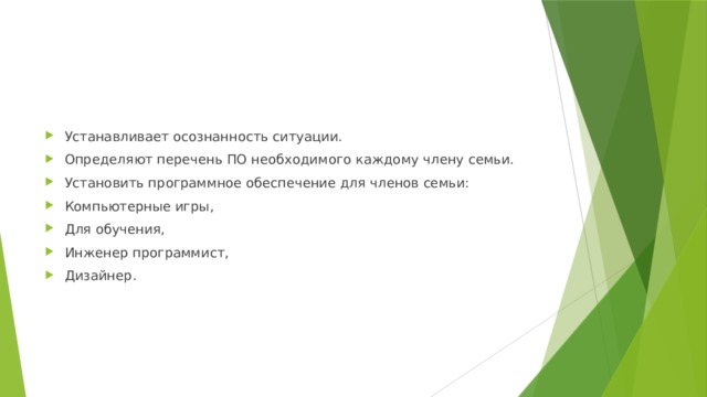Устанавливает осознанность ситуации. Определяют перечень ПО необходимого каждому члену семьи. Установить программное обеспечение для членов семьи: Компьютерные игры, Для обучения, Инженер программист, Дизайнер. 