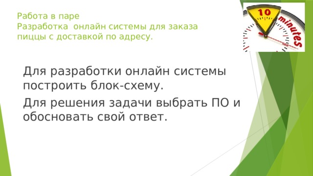 Работа в паре  Разработка онлайн системы для заказа пиццы с доставкой по адресу.   Для разработки онлайн системы построить блок-схему. Для решения задачи выбрать ПО и обосновать свой ответ. 