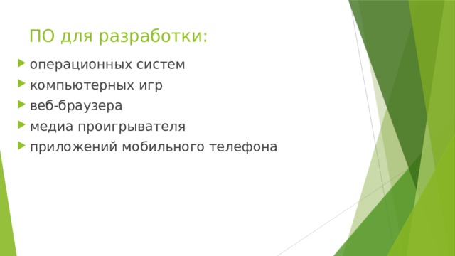 ПО для разработки:   операционных систем компьютерных игр веб-браузера медиа проигрывателя приложений мобильного телефона 