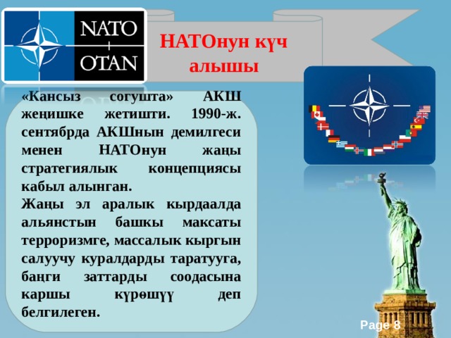 НАТОнун күч алышы «Кансыз согушта» АКШ жеңишке жетишти. 1990-ж. сентябрда АКШнын демилгеси менен НАТОнун жаңы стратегиялык концепциясы кабыл алынган. Жаңы эл аралык кырдаалда альянстын башкы максаты терроризмге, массалык кыргын салуучу куралдарды таратууга, баңги заттарды соодасына каршы күрөшүү деп белгилеген.  