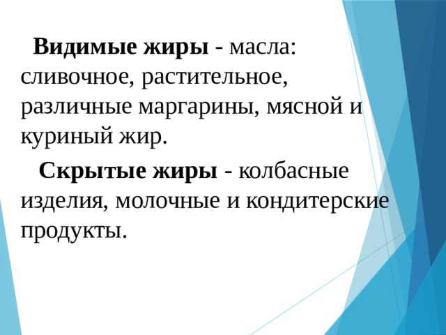  Видимые жиры - масла: сливочное, растительное, различные маргарины, мясной и куриный жир.  Скрытые жиры - колбасные изделия, молочные и кондитерские продукты. 