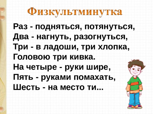 Раз - подняться, потянуться,  Два - нагнуть, разогнуться,  Три - в ладоши, три хлопка,  Головою три кивка.  На четыре - руки шире,  Пять - руками помахать,  Шесть - на место ти... 