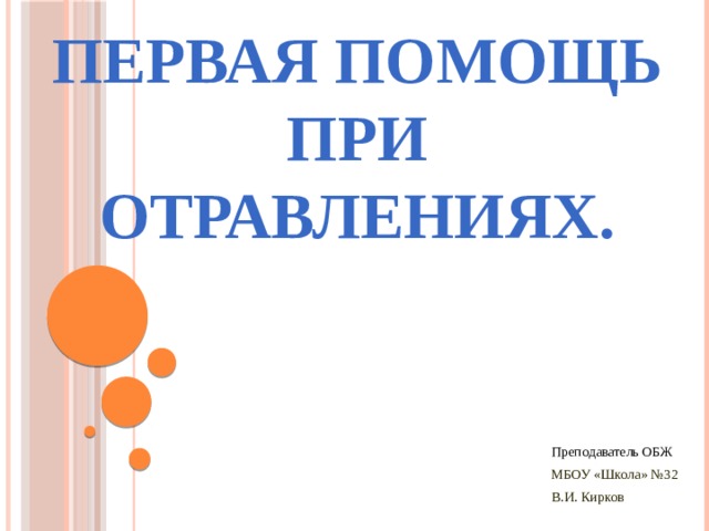 Первая помощь при отравлениях. Преподаватель ОБЖ МБОУ «Школа» №32 В.И. Кирков 