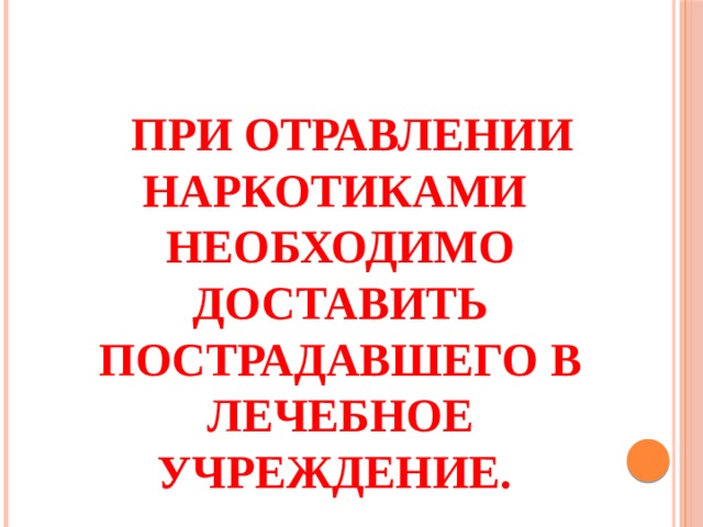 При отравлении наркотиками необходимо доставить пострадавшего в лечебное учреждение.   