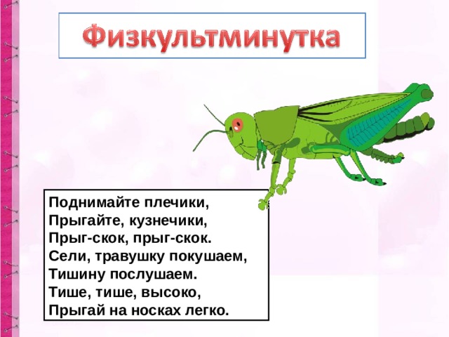 Поднимайте плечики, Прыгайте, кузнечики, Прыг-скок, прыг-скок. Сели, травушку покушаем, Тишину послушаем. Тише, тише, высоко, Прыгай на носках легко. 