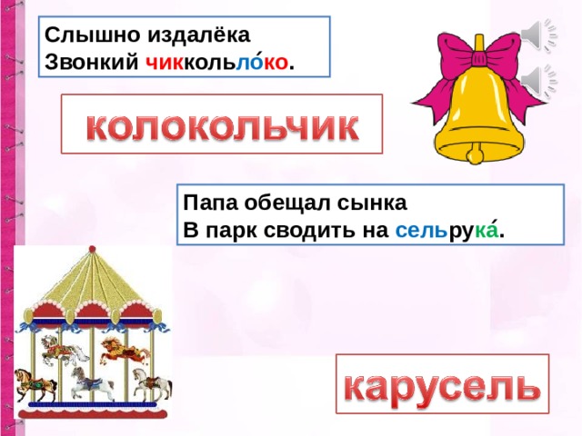 Слышно издалёка  Звонкий чик коль ло ́ ко . Папа обещал сынка  В парк сводить на сель ру ка ́. 