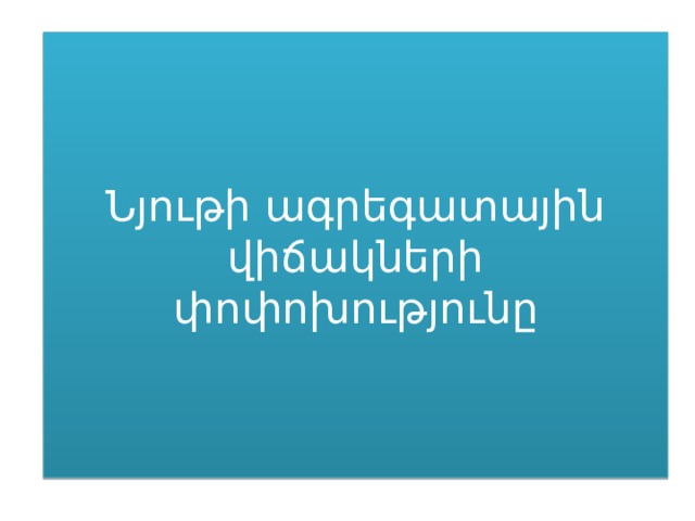 Նյութի ագրեգատային վիճակների փոփոխությունը 