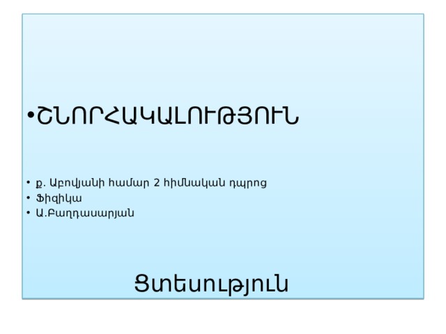 ՇՆՈՐՀԱԿԱԼՈՒԹՅՈՒՆ ք. Աբովյանի համար 2 հիմնական դպրոց Ֆիզիկա Ա.Բաղդասարյան   Ցտեսություն 