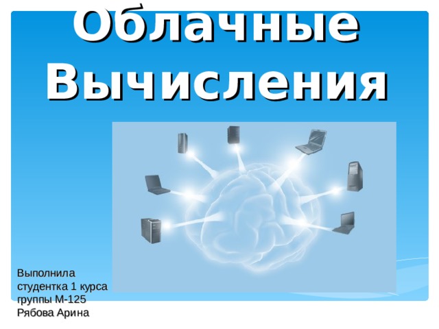 Облачные Вычисления Выполнила студентка 1 курса группы М-125 Рябова Арина 