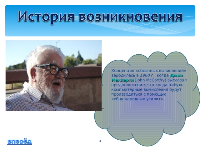 Концепция «облачных вычислений» зародилась в 1960 г ., когда Джон Маккарти (John McCarthy) высказал предположение, что когда-нибудь компьютерные вычисления будут производиться с помощью «общенародных утилит».  