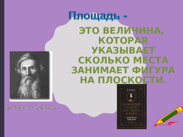 ЭТО ВЕЛИЧИНА,  КОТОРАЯ УКАЗЫВАЕТ  СКОЛЬКО МЕСТА ЗАНИМАЕТ ФИГУРА НА ПЛОСКОСТИ. 