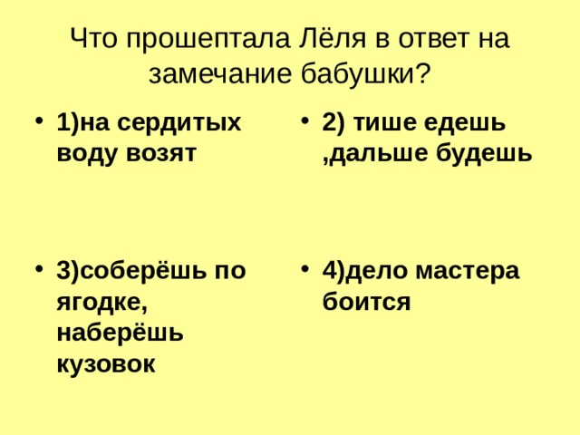 Что прошептала Лёля в ответ на замечание бабушки? 1)на сердитых воду возят 2) тише едешь ,дальше будешь 3)соберёшь по ягодке, наберёшь кузовок 4)дело мастера боится 