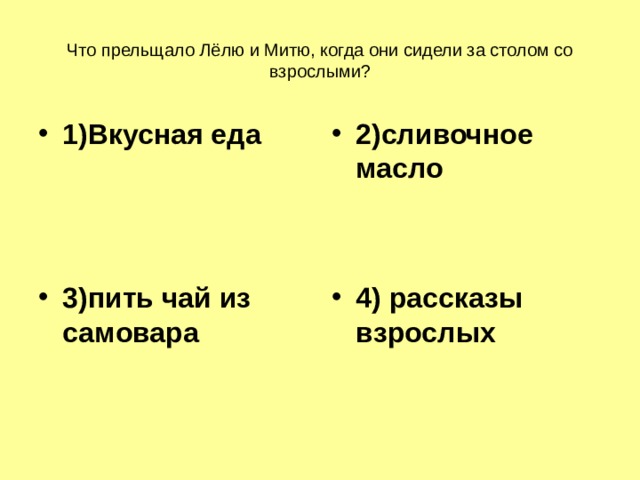 Что прельщало Лёлю и Митю, когда они сидели за столом со взрослыми? 1)Вкусная еда 2)сливочное масло 3)пить чай из самовара 4) рассказы взрослых 