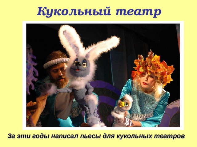 Кукольный театр За эти годы написал пьесы для кукольных театров  