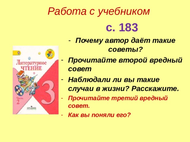 Работа с учебником   с. 183 Почему автор даёт такие советы? Прочитайте второй вредный совет Наблюдали ли вы такие случаи в жизни? Расскажите. Прочитайте третий вредный совет. Как вы поняли его? 