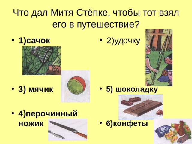 Что дал Митя Стёпке, чтобы тот взял его в путешествие? 1)сачок 2)удочку 3) мячик  4)перочинный ножик 5) шоколадку   6)конфеты 