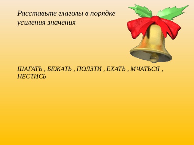 Расставьте глаголы в порядке усиления значения  Шагать , бежать , ползти , ехать , мчаться , нестись 