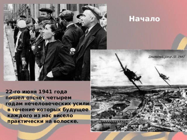 Начало Войны. 22-го июня 1941 года пошел отсчет четырем годам нечеловеческих усилий,  в течение которых будущее  каждого из нас висело  практически на волоске.   