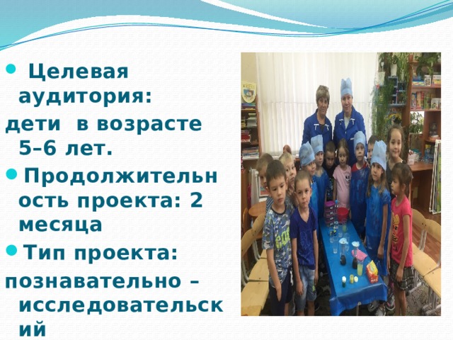  Целевая аудитория: дети в возрасте 5–6 лет. Продолжительность проекта: 2 месяца Тип проекта: познавательно – исследовательский 
