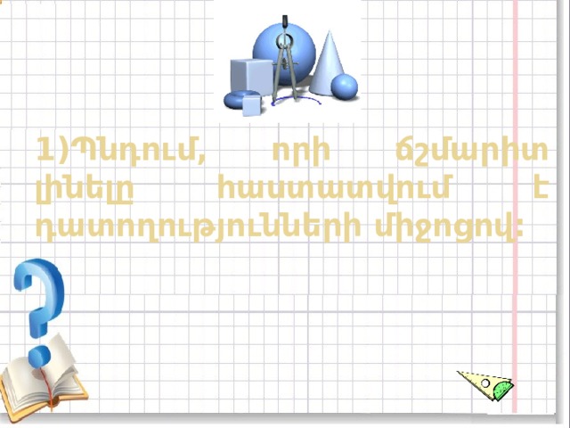 1)Պնդում, որի ճշմարիտ լինելը հաստատվում է դատողությունների միջոցով: 