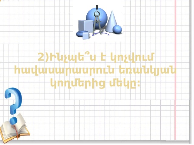 2)Ինչպե ՞ ս է կոչվում հավասարասրուն եռանկյան կողմերից մեկը: 