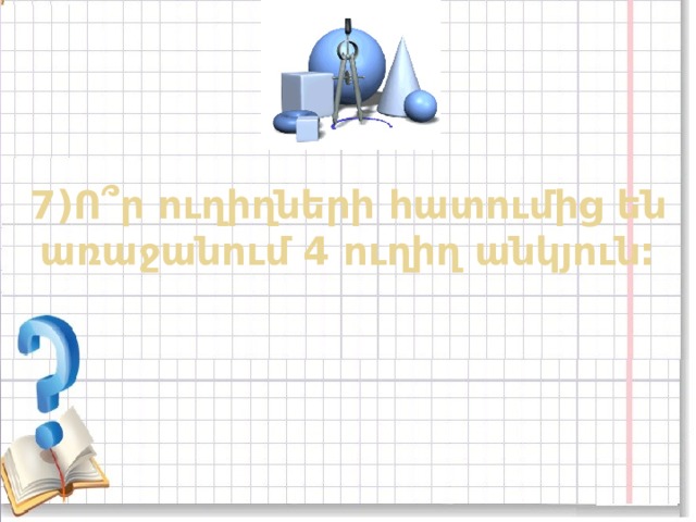 7)Ո ՞ ր ուղիղների հատումից են առաջանում 4 ուղիղ անկյուն: 