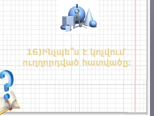 16)Ինչպե ՞ ս է կոչվում ուղղորդված հատվածը: 