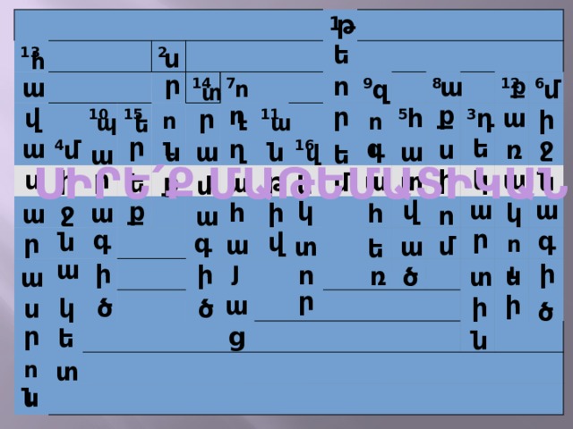 թ 13 10 2 4 15 14 7 1 11 9 16 8 5 12 3 6 ե ս հ ր ո ա ք ա մ զ ու տ ք ղ ր վ ա դ հ ր ի ու ու ա պ ե ր ջ գ ե ա ղ ռ մ ս ա ն ն ա ե վ ա ՍԻՐԵ ՛ Ք ՄԱԹԵՄԱՏԻԿԱՆ ի ր ս ի ա կ տ թ ն ա ք մ ա ե ե մ ա ա վ ք կ ջ ի կ հ ա հ ա ո ա ր գ գ ն վ գ ր ա մ ու տ ա ե ա յ ի ի ի ո ռ ս ծ տ ա ր ի ա ի ծ կ ծ ս ծ ր ց ե ն տ ու ն 