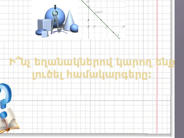 Ի՞նչ եղանակներով կարող ենք լուծել համակարգերը: 