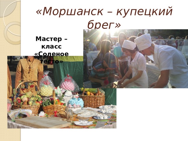 «Моршанск – купецкий брег» Мастер – класс «Соленое тесто» 