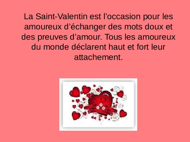  La Saint-Valentin est l’occasion pour les amoureux d’échanger des mots doux et des preuves d’amour. Tous les amoureux du monde déclarent haut et fort leur attachement. 