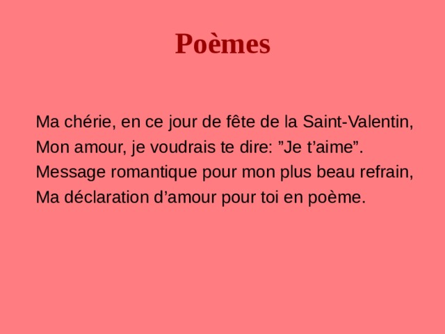 Po è mes Ma chérie, en ce jour de f ê te de la Saint-Valentin, Mon amour, je voudrais te dire: ”Je t’aime”. Message romantique pour mon plus beau refrain, Ma déclaration d’amour pour toi en po è me. 