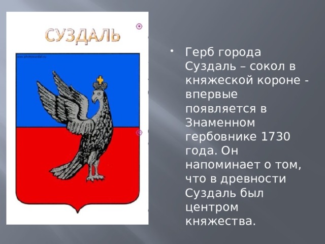 Герб города Суздаль – сокол в княжеской короне - впервые появляется в Знаменном гербовнике 1730 года. Он напоминает о том, что в древности Суздаль был центром княжества. Какой вопрос или проблему вы исследуете 