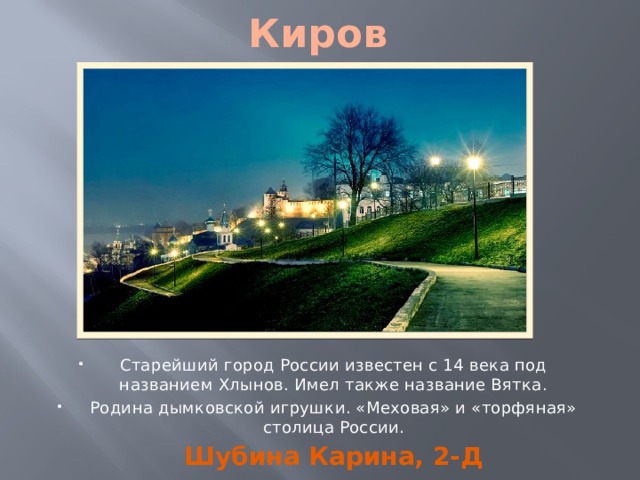 Киров Старейший город России известен с 14 века под названием Хлынов. Имел также название Вятка. Родина дымковской игрушки. «Меховая» и «торфяная» столица России. Шубина Карина, 2-Д 