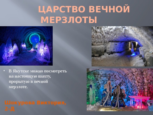  ЦАРСТВО ВЕЧНОЙ МЕРЗЛОТЫ В Якутске можно посмотреть на настоящую шахту, прорытую в вечной мерзлоте. Шокурова Виктория, 2-Д 