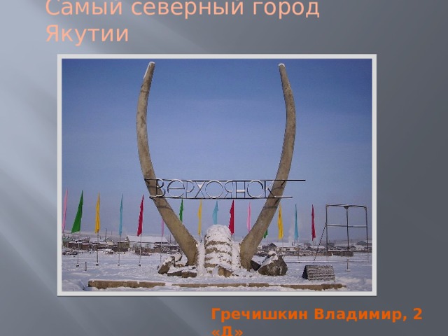 Самый северный город Якутии Гречишкин Владимир, 2 «Д» 