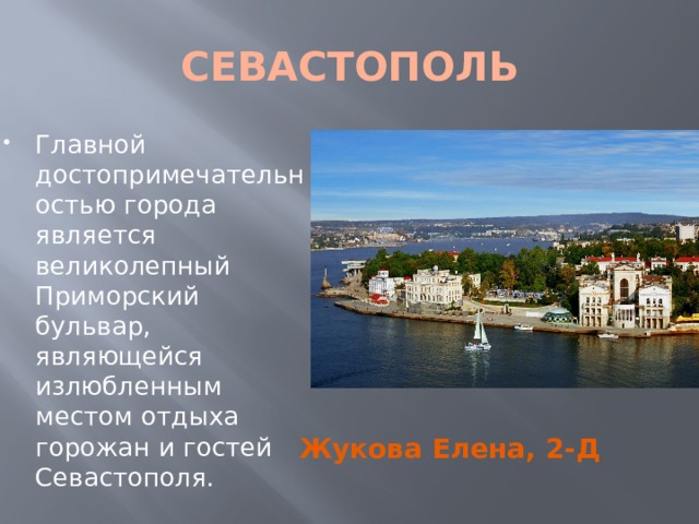 CЕВАСТОПОЛЬ Главной достопримечательностью города является великолепный Приморский бульвар, являющейся излюбленным местом отдыха горожан и гостей Севастополя. Жукова Елена, 2-Д 
