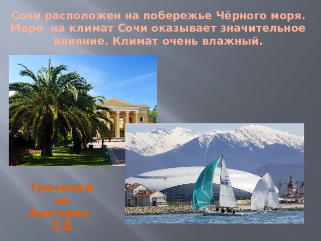 Сочи расположен на побережье Чёрного моря. Море на климат Сочи оказывает значительное влияние. Климат очень влажный. Гречишкина Виктория , 2-Д 