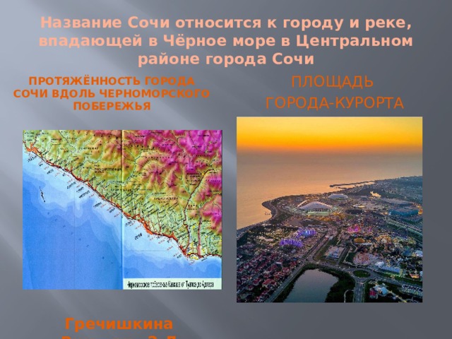 Название Сочи относится к городу и реке, впадающей в Чёрное море в Центральном районе города Сочи Площадь города-курорта Протяжённость города Сочи вдоль черноморского побережья Гречишкина Виктория , 2-Д 
