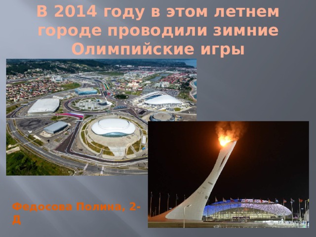 В 2014 году в этом летнем городе проводили зимние Олимпийские игры Федосова Полина, 2-Д 