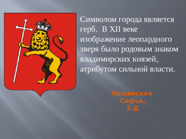 Символом города является герб.  В XII веке изображение леопардного зверя было родовым знаком владимирских князей, атрибутом сильной власти. Лещинская Софья, 2-Д 
